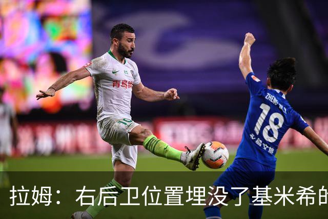 拉姆：右后卫位置埋没了基米希的长处，他应与恩梅查在中场搭档