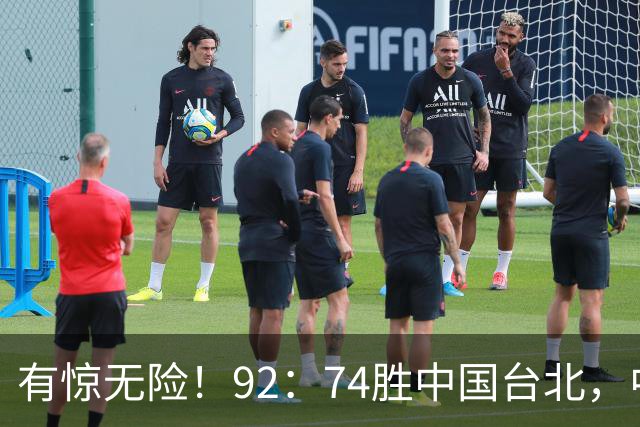 有惊无险！92：74胜中国台北，中国男篮晋级世预赛第二阶段