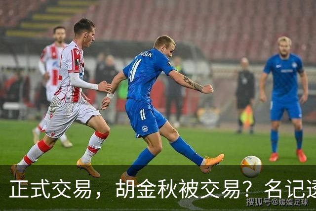 正式交易，胡金秋被交易？名记透露情况，下家被曝光，转会费6000万