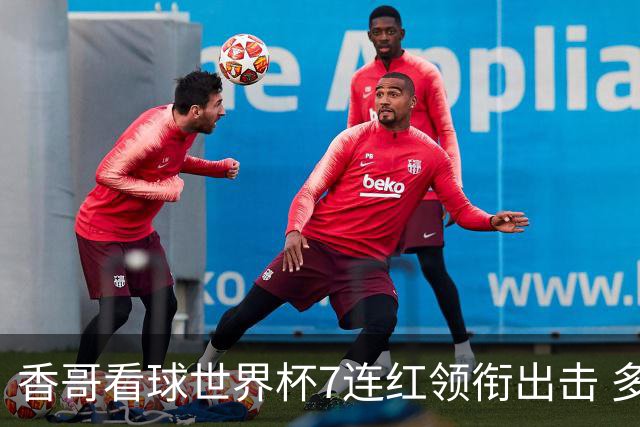 香哥看球世界杯7连红领衔出击 多人长线命中超8成！